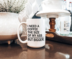"I Need a Coffee the Size of My Ass, But Bigger" Mug — Funny Coffee Mug for Caffeine Lovers-1