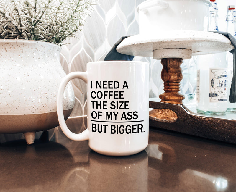 "I Need a Coffee the Size of My Ass, But Bigger" Mug — Funny Coffee Mug for Caffeine Lovers-1