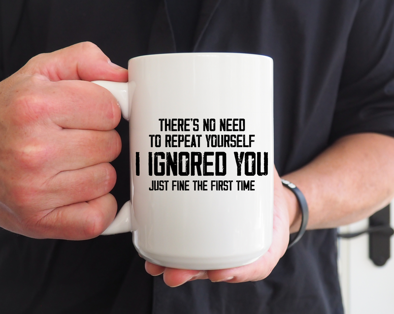 There’s No Need to Repeat Yourself – I Ignored You the First Time 15oz Funny Ceramic Coffee Mug | Sarcastic Humor Gift-1