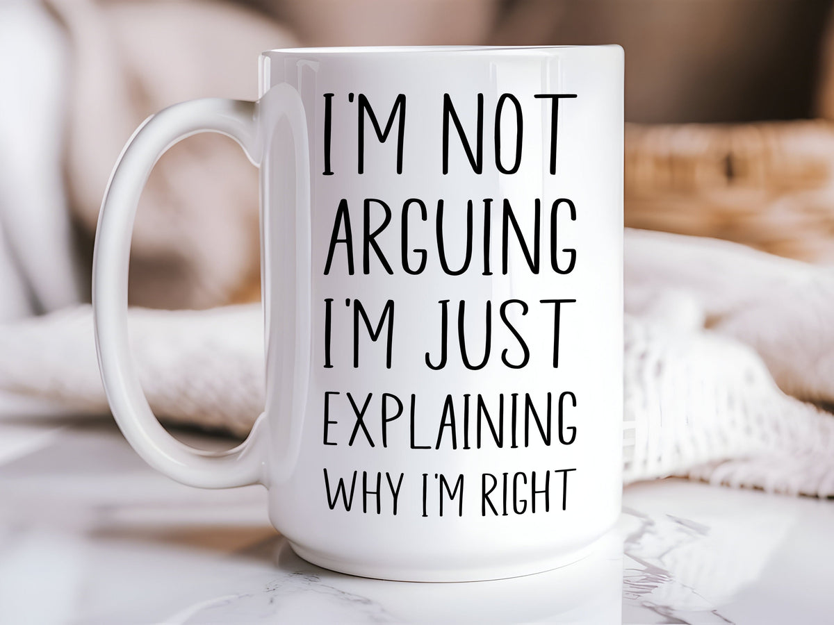 "I'm Not Arguing, Just Explaining Why I'm Right" Mug — Funny Sarcastic Coffee Mug-1